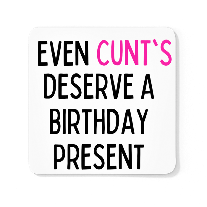 Even Cunt's Deserve A Birthday Present