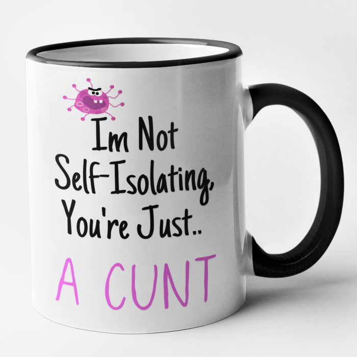 Im Not Self Isolating.. You're Just A Cunt