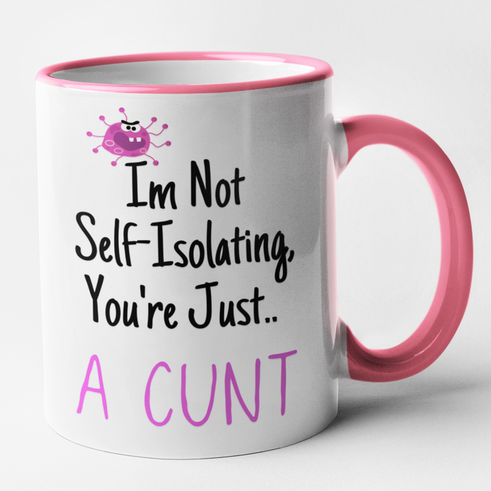 Im Not Self Isolating.. You're Just A Cunt