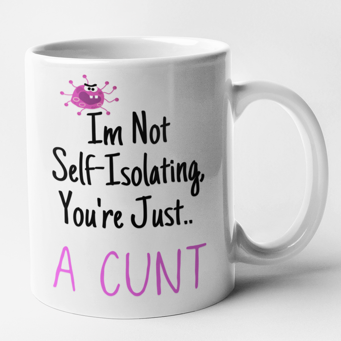 Im Not Self Isolating.. You're Just A Cunt