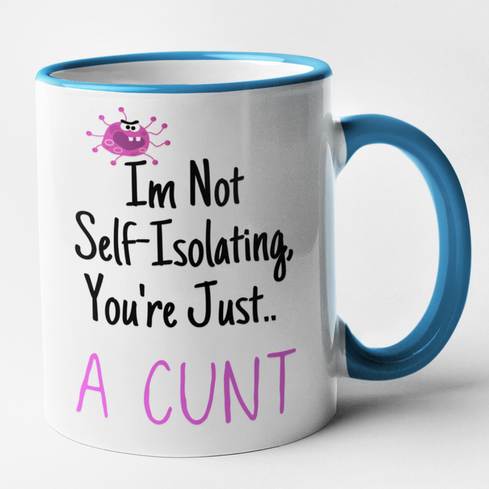 Im Not Self Isolating.. You're Just A Cunt